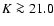 $K \ga 21.0$