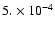 $ 5. \times 10^{-4}$