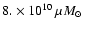 $8.\times 10^{10}~ \mu \mbox{$M_{\odot}$ }$