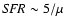 ${\it SFR} \sim 5 / \mu $