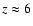$z \approx 6$