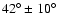 $42^{\circ}\pm10^{\circ}$