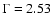 $\Gamma = 2.53$
