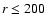 $r \leq 200$