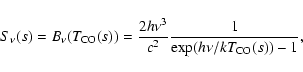 \begin{displaymath}%
S_{\nu}(s) = B_{\nu}(T_{\rm CO}(s)) =
\frac{2{h} \nu^3}{{c} ^2}\frac{1}{\exp({{h}\nu/{k}T_{\rm CO}(s)})-1},
\end{displaymath}