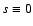 $s \equiv 0$