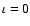 $\iota=0$