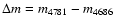 $\Delta m = m_{\rm 4781} - m_{\rm 4686}$