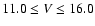 $11.0 \le V \le 16.0$