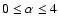 $0 \leq \alpha \leq 4$