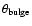 $\theta_{\rm bulge}$