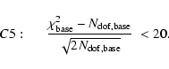 \begin{displaymath}C5:\hspace*{5mm} \frac{ \chi^2_{\rm base} - N_{\rm dof,base} }
{ \sqrt{2 N_{\rm dof,base} }}\;
< 20 .
\end{displaymath}
