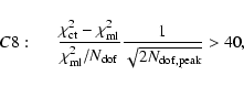 \begin{displaymath}C8:\hspace*{5mm}
\frac{\chi^2_{\rm ct} - \chi^2_{\rm ml}}{\ch...
... ml} / N_{\rm dof}}
\frac{1}{\sqrt{2 N_{\rm dof,peak}}} >40 ,
\end{displaymath}
