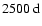 $2500~\rm d$