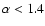 $\alpha<1.4$