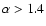 $\alpha>1.4$
