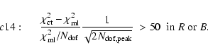\begin{displaymath}c14:\hspace*{5mm}
\frac{\chi^2_{\rm ct} - \chi^2_{\rm ml}}{\c...
...\sqrt{2 N_{\rm dof,peak}}} ~>50 \;\;{\rm in} \;R\;{\rm or}\;B.
\end{displaymath}