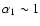 $\alpha _1\sim 1$