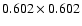 $0.602 \times 0.602$