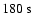 $180~{\rm s}$