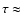 $\tau\approx$