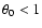 $\theta_0 < 1$