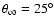 $\theta _\infty =25^\circ $