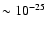 $\sim 10^{-25}$