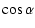 $\displaystyle \cos \alpha$