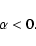 \begin{displaymath}\alpha <0.\end{displaymath}
