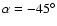 $\alpha =-45^\circ $