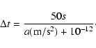 \begin{displaymath}\Delta t=\frac{50 s}{a({\rm m/s^2})+10^{-12}}\cdot
\end{displaymath}