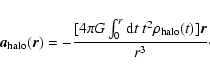 \begin{displaymath}\vec{a}_{\rm halo}(\vec{r})=-\frac{[4\pi G\int _0^r{\rm d}t\ t^2
\rho _{\rm halo}(t) ]\vec{r}}{r^3}\cdot
\end{displaymath}