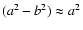 $(a^2-b^2)\approx a^2$