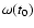 $\omega (t_0)$