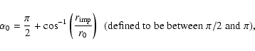 \begin{displaymath}\alpha _0=\frac{\pi }{2}+\cos ^{-1}\left(\frac{r_{\rm imp}}{r...
...ht)
\ \ {\rm (defined\ to\ be\ between\ \pi /2 \ and\ \pi )}
,\end{displaymath}