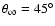 $\theta _\infty=45^\circ $