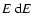 $E\ {\rm d}E$