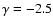 $\gamma=-2.5$