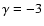 $\gamma = -3$