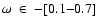 $\omega\;\in\;-[0.1 {-} 0.7]$