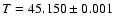 $T=45.150\pm0.001$
