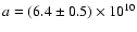$a = (6.4\pm0.5)\times 10^{10}$