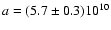 $a=(5.7\pm 0.3)10^{10}$