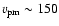 $v_{\rm pm} \sim 150$