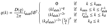 $\displaystyle g (k) = {D (q) \over 2 \pi} l_{\rm slab} \delta B^2
\left\{
\begi...
...r k} \right)^{p} & \textnormal{if} & \; k_{\rm d} \leq k \\
\end{array}\right.$