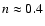 $n \approx 0.4$