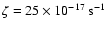 $\zeta = 25 \times 10^{-17} ~\rm s^{-1}$
