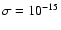 $\sigma=10^{-15}$