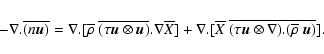 \begin{displaymath}-{\bf\nabla.}\overline{(n\vec{u})}=
{\bf\nabla.}[\overline{\r...
... {\vec{u} \otimes \nabla}){\bf .}
(\overline{\rho}~\vec{u})}].
\end{displaymath}